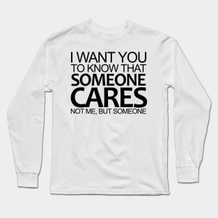 I Want You To Know That Someone Cares Not Me, But Someone Long Sleeve T-Shirt